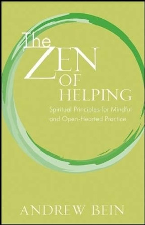 The Zen of Helping: Spiritual Principles for Mindful and Open-Hearted Practice by Andrew Bein 9780470333099