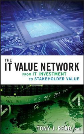 The IT Value Network: From IT Investment to Stakeholder Value by Tony J. Read 9780470422793