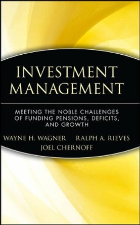Investment Management: Meeting the Noble Challenges of Funding Pensions, Deficits, and Growth by Wayne H. Wagner 9780470455944