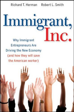 Immigrant, Inc.: Why Immigrant Entrepreneurs Are Driving the New Economy (and how they will save the American worker) by Richard T. Herman 9780470455715
