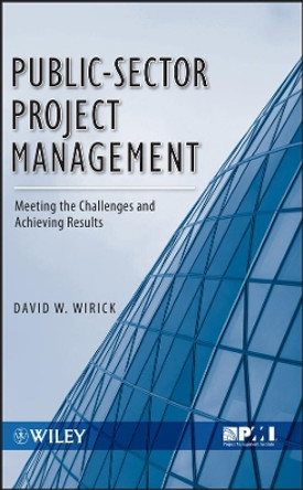 Public-Sector Project Management: Meeting the Challenges and Achieving Results by David W. Wirick 9780470487310