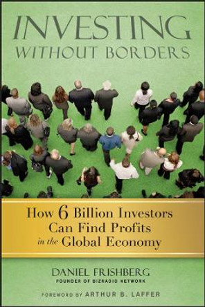 Investing Without Borders: How Six Billion Investors Can Find Profits in the Global Economy by Daniel Frishberg 9780470496497