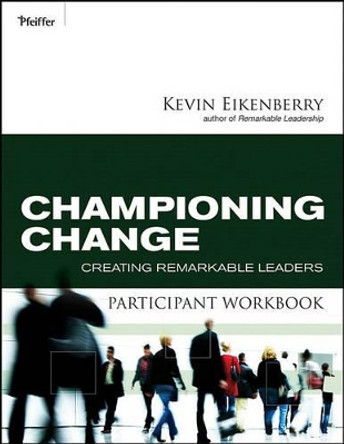 Championing Change Participant Workbook: Creating Remarkable Leaders by Kevin Eikenberry 9780470501832