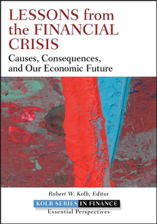 Lessons from the Financial Crisis: Causes, Consequences, and Our Economic Future by Robert W. Kolb 9780470561775