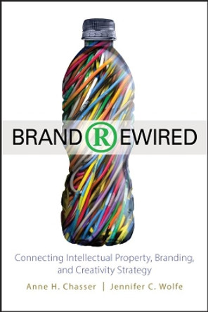 Brand Rewired: Connecting Branding, Creativity, and Intellectual Property Strategy by Anne H. Chasser 9780470575420