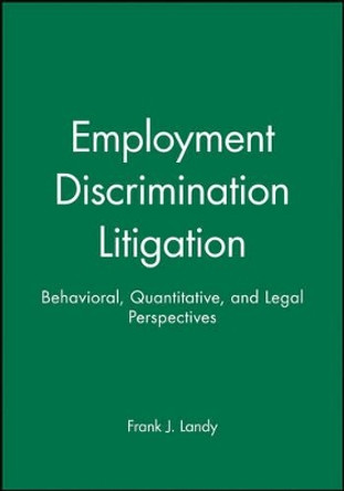 Employment Discrimination Litigation: Behavioral, Quantitative, and Legal Perspectives by Frank J. Landy 9780470598252