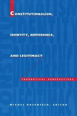 Constitutionalism, Identity, Difference, and Legitimacy: Theoretical Perspectives by Michel Rosenfeld