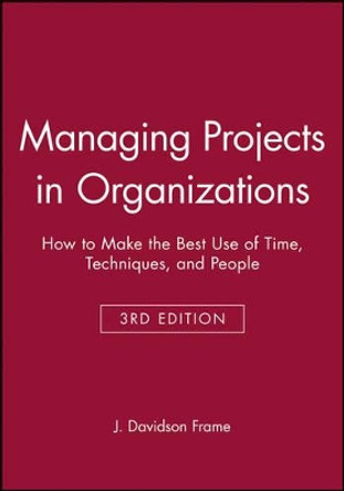 Managing Projects in Organizations: How to Make the Best Use of Time, Techniques, and People by J. Davidson Frame 9780470631386