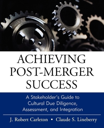 Achieving Post-Merger Success: A Stakeholder's Guide to Cultural Due Diligence, Assessment, and Integration by J. Robert Carleton 9780470631539
