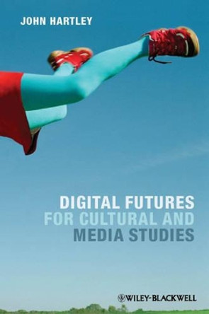 Digital Futures for Cultural and Media Studies by John Hartley 9780470671009