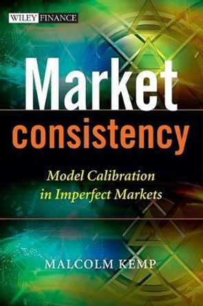 Market Consistency: Model Calibration in Imperfect Markets by Malcolm Kemp 9780470770887