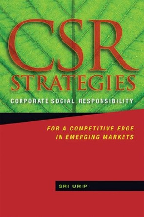 CSR Strategies: Corporate Social Responsibility for a Competitive Edge in Emerging Markets by Sri Urip 9780470825204