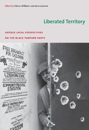 Liberated Territory: Untold Local Perspectives on the Black Panther Party by Yohuru Williams