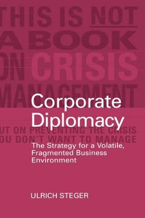 Corporate Diplomacy: The Strategy for a Volatile, Fragmented Business Environment by Ulrich Steger 9780470848906