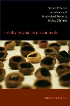 Creativity and Its Discontents: China's Creative Industries and Intellectual Property Rights Offenses by Laikwan Pang