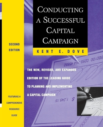 Conducting a Successful Capital Campaign: The New, Revised, and Expanded Edition of the Leading Guide to Planning and Implementing a Capital Campaign by Kent E. Dove 9780470914670