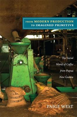 From Modern Production to Imagined Primitive: The Social World of Coffee from Papua New Guinea by Paige West
