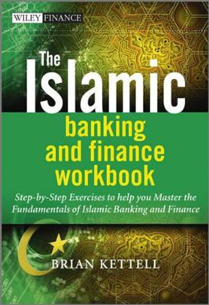 The Islamic Banking and Finance Workbook: Step-by-Step Exercises to help you Master the Fundamentals of Islamic Banking and Finance by Brian B. Kettell 9780470978054