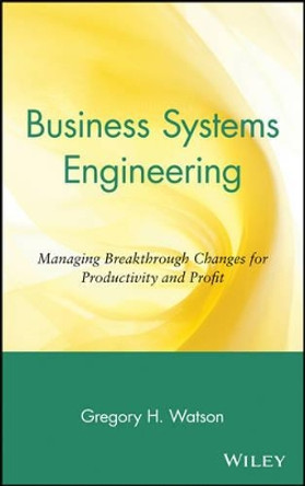 Business Systems Engineering: Managing Breakthrough Changes for Productivity and Profit by Gregory H. Watson 9780471018841