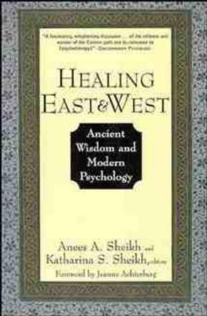 Healing East and West: Ancient Wisdom and Modern Psychology by Anees Ahmad Sheikh 9780471155607