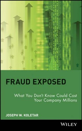 Fraud Exposed: What You Don't Know Could Cost Your Company Millions by Joseph W. Koletar 9780471274759