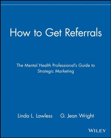 How to Get Referrals: The Mental Health Professional's Guide to Strategic Marketing by Linda L. Lawless 9780471297918