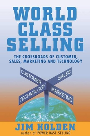World Class Selling: The Crossroads of Customer, Sales, Marketing and Technology by Jim Holden 9780471326052