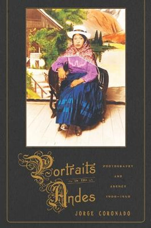 Portraits in the Andes: Photography and Agency, 1900-1950 by Jorge Coronado