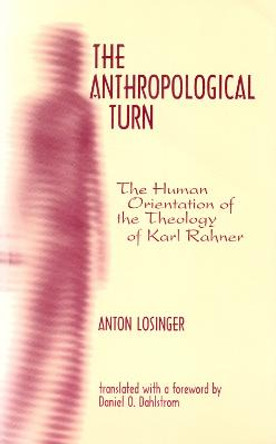 The Anthropological Turn: The Human Orientation of Karl Rahner by Anton Losinger