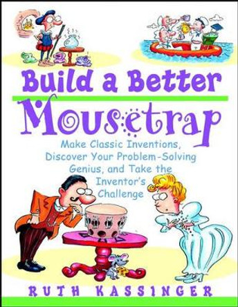 Build a Better Mousetrap: Make Classic Inventions, Discover Your Problem-Solving Genius, and Take the Inventor's Challenge by Ruth Kassinger 9780471395386