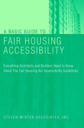 A Basic Guide to Fair Housing Accessibility: Everything Architects and Builders Need to Know About the Fair Housing Act Accessibility Guidelines by Steven Winter Associates 9780471395591