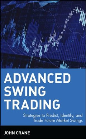 Advanced Swing Trading: Strategies to Predict, Identify, and Trade Future Market Swings by John Crane 9780471462569