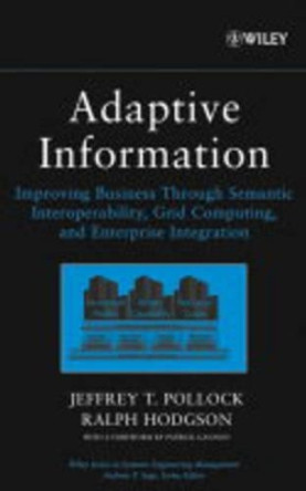 Adaptive Information: Improving Business Through Semantic Interoperability, Grid Computing, and Enterprise Integration by Jeffrey T. Pollock 9780471488545