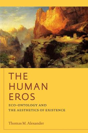 The Human Eros: Eco-ontology and the Aesthetics of Existence by Thomas M. Alexander