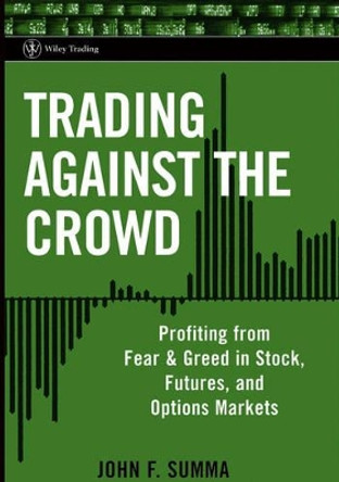 Trading Against the Crowd: Profiting from Fear and Greed in Stock, Futures and Options Markets by John F. Summa 9780471471219