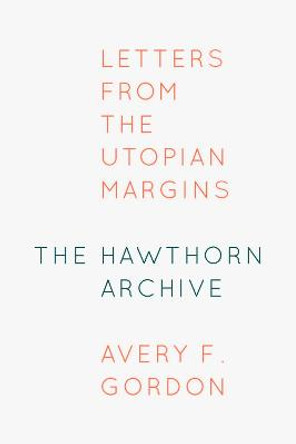 The Hawthorn Archive: Letters from the Utopian Margins by Avery F. Gordon