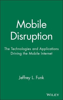 Mobile Disruption: The Technologies and Applications Driving the Mobile Internet by Jeffrey L. Funk 9780471511229