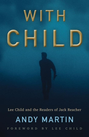 With Child: Lee Child and the Readers of Jack Reacher by Andy Martin 9781509538225