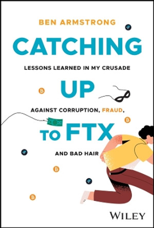 Catching Up to FTX: Lessons Learned in My Crusade Against Corruption, Fraud, and Bad Hair by Ben Armstrong 9781394210329