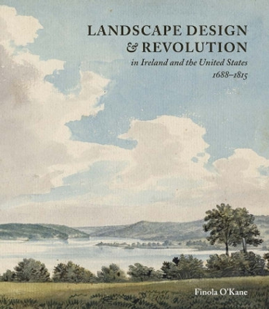 Landscape Design and Revolution in Ireland and the United States, 1688-1815 by Finola O’Kane 9781913107383