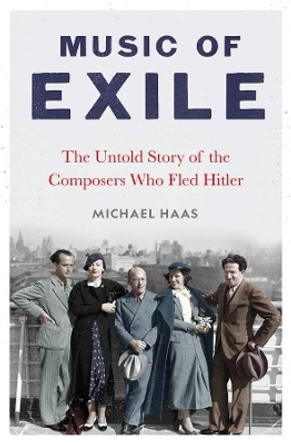 Music of Exile: The Untold Story of the Composers who Fled Hitler by Michael Haas 9780300266504