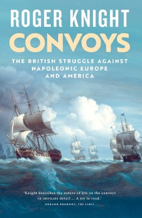 Convoys: The British Struggle Against Napoleonic Europe and America by Roger Knight 9780300273403