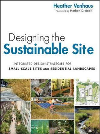 Designing the Sustainable Site: Integrated Design Strategies for Small Scale Sites and Residential Landscapes by Heather L. Venhaus 9780470900093