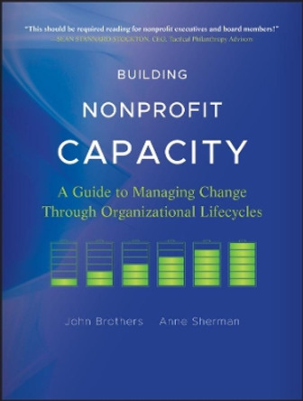 Building Nonprofit Capacity: A Guide to Managing Change Through Organizational Lifecycles by John Brothers 9780470907771
