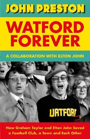 Watford Forever: How Graham Taylor and Elton John Saved a Football Club, a Town and Each Other by John Preston 9780241597903