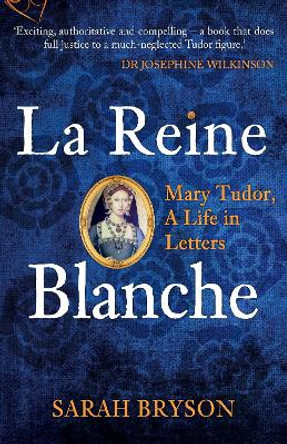 La Reine Blanche: Mary Tudor, A Life in Letters by Sarah Bryson 9781398103375