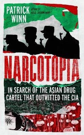 Narcotopia: In Search of the Asian Drug Cartel that Outwitted the CIA by Patrick Winn 9781785789731