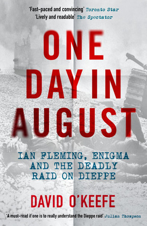 One Day in August: Ian Fleming, Enigma, and the Deadly Raid on Dieppe by David O'Keefe 9781785788994