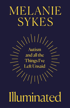 Illuminated: Autism & All The Things I’ve left Unsaid by Melanie Sykes 9780008591472