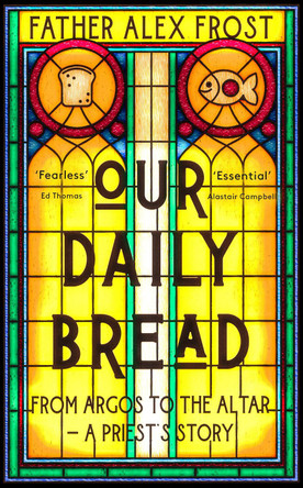 Our Daily Bread: From Argos to the Altar – a Priest's Story by Father Alex Frost 9780008556556